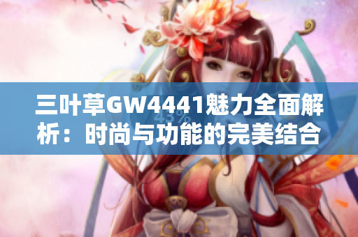 三叶草GW4441魅力全面解析：时尚与功能的完美结合