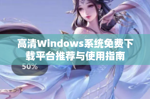 高清Windows系统免费下载平台推荐与使用指南