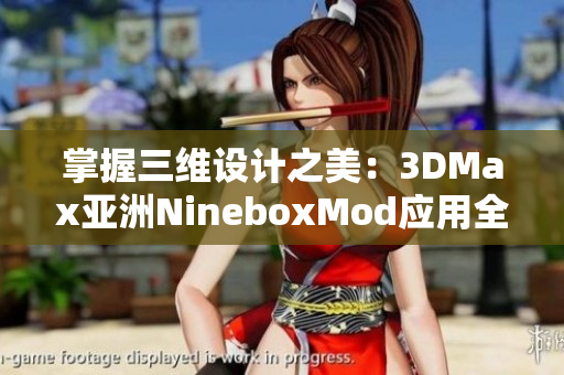 掌握三维设计之美：3DMax亚洲NineboxMod应用全解析