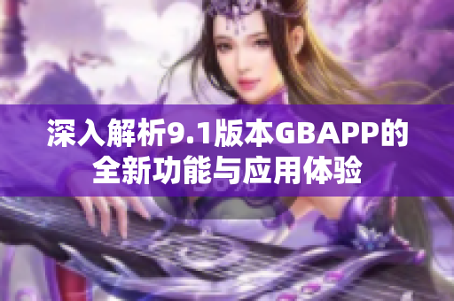 深入解析9.1版本GBAPP的全新功能与应用体验