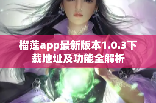 榴莲app最新版本1.0.3下载地址及功能全解析