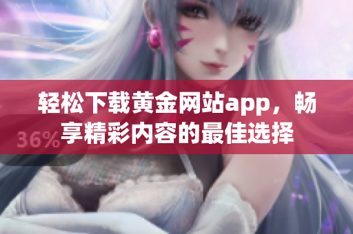 轻松下载黄金网站app，畅享精彩内容的最佳选择