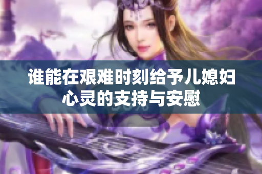 谁能在艰难时刻给予儿媳妇心灵的支持与安慰