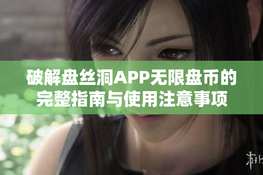 破解盘丝洞APP无限盘币的完整指南与使用注意事项