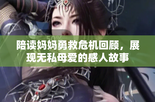 陪读妈妈勇救危机回顾，展现无私母爱的感人故事