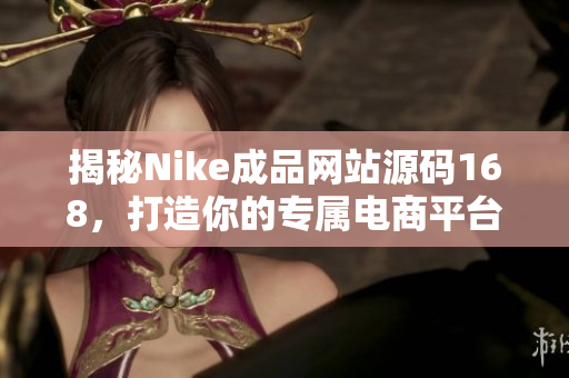 揭秘Nike成品网站源码168，打造你的专属电商平台