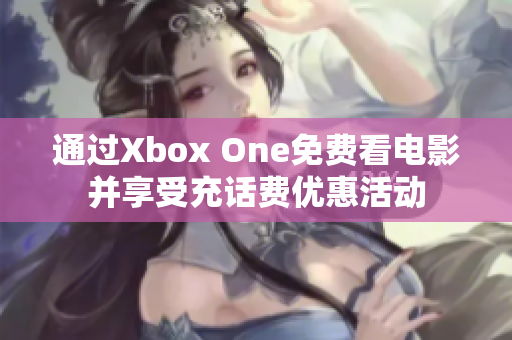 通过Xbox One免费看电影并享受充话费优惠活动