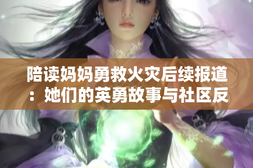 陪读妈妈勇救火灾后续报道：她们的英勇故事与社区反响