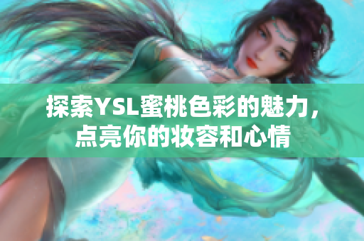 探索YSL蜜桃色彩的魅力，点亮你的妆容和心情