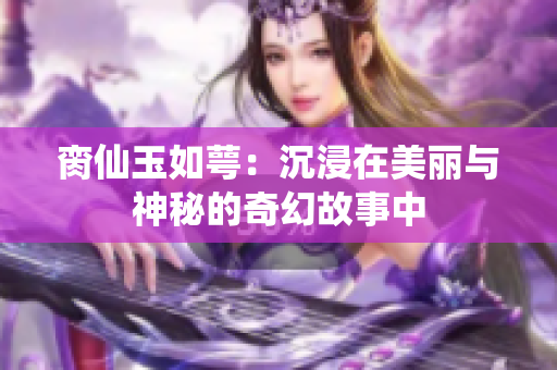 脔仙玉如萼：沉浸在美丽与神秘的奇幻故事中