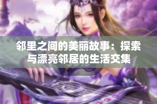 邻里之间的美丽故事：探索与漂亮邻居的生活交集