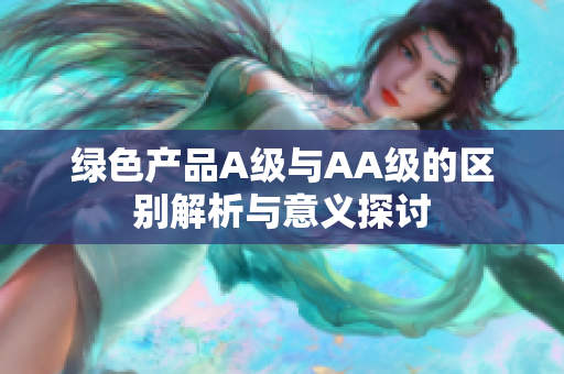 绿色产品A级与AA级的区别解析与意义探讨