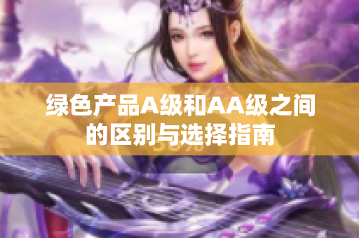 绿色产品A级和AA级之间的区别与选择指南