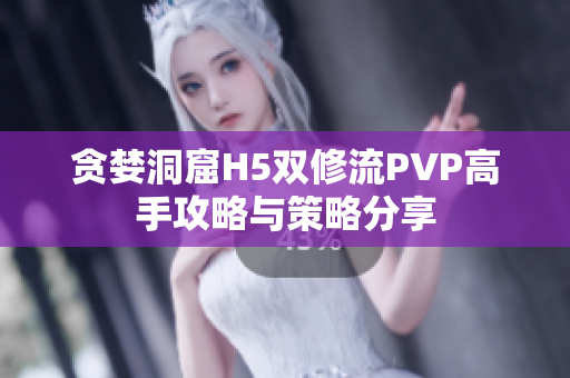 贪婪洞窟H5双修流PVP高手攻略与策略分享