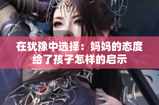 在犹豫中选择：妈妈的态度给了孩子怎样的启示