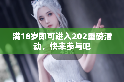 满18岁即可进入202重磅活动，快来参与吧