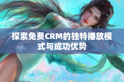 探索免费CRM的独特播放模式与成功优势