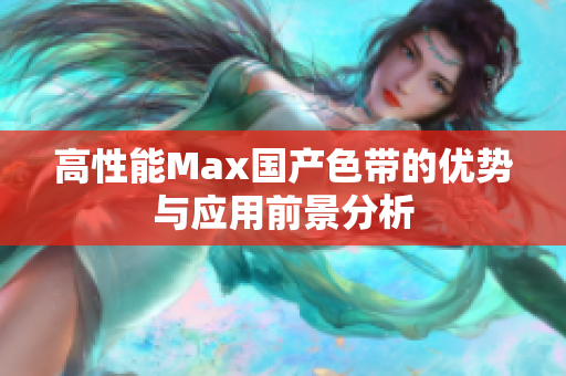 高性能Max国产色带的优势与应用前景分析