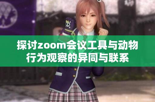 探讨zoom会议工具与动物行为观察的异同与联系