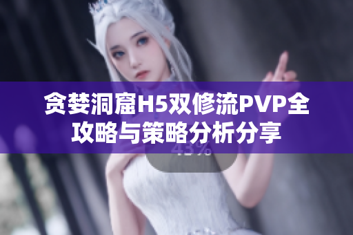 贪婪洞窟H5双修流PVP全攻略与策略分析分享