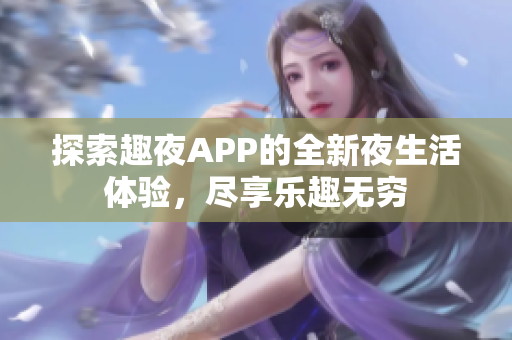 探索趣夜APP的全新夜生活体验，尽享乐趣无穷