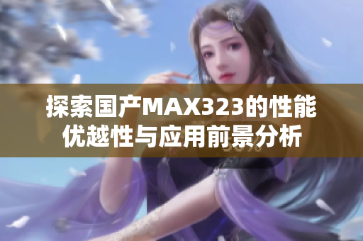 探索国产MAX323的性能优越性与应用前景分析