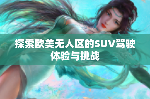 探索欧美无人区的SUV驾驶体验与挑战