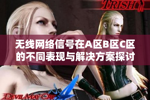 无线网络信号在A区B区C区的不同表现与解决方案探讨