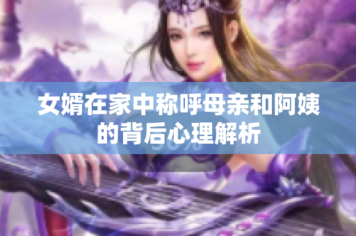 女婿在家中称呼母亲和阿姨的背后心理解析