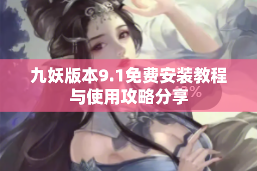 九妖版本9.1免费安装教程与使用攻略分享