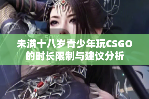 未满十八岁青少年玩CSGO的时长限制与建议分析