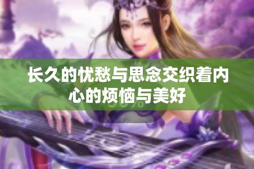 长久的忧愁与思念交织着内心的烦恼与美好