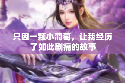 只因一颗小葡萄，让我经历了如此剧痛的故事