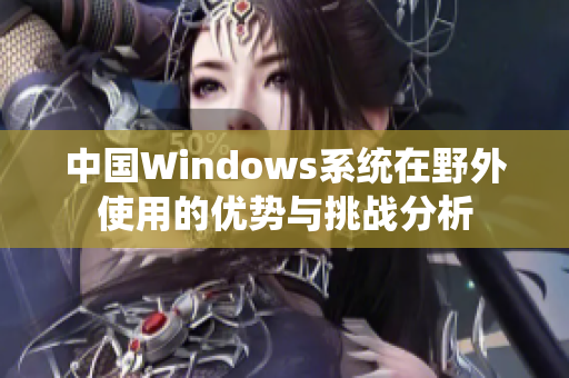 中国Windows系统在野外使用的优势与挑战分析