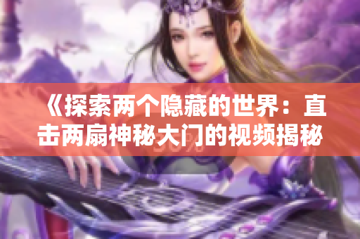 《探索两个隐藏的世界：直击两扇神秘大门的视频揭秘》