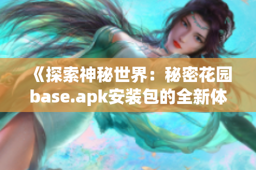 《探索神秘世界：秘密花园base.apk安装包的全新体验》