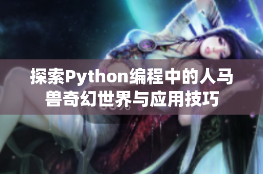 探索Python编程中的人马兽奇幻世界与应用技巧