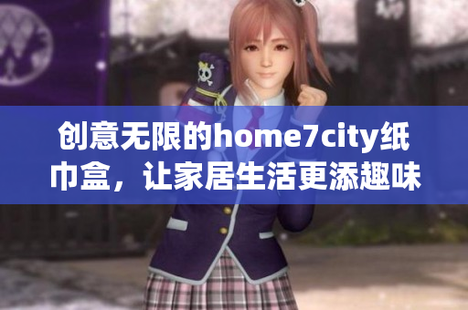 创意无限的home7city纸巾盒，让家居生活更添趣味与便利