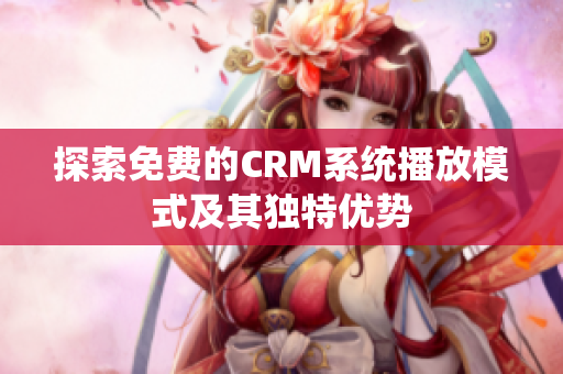 探索免费的CRM系统播放模式及其独特优势