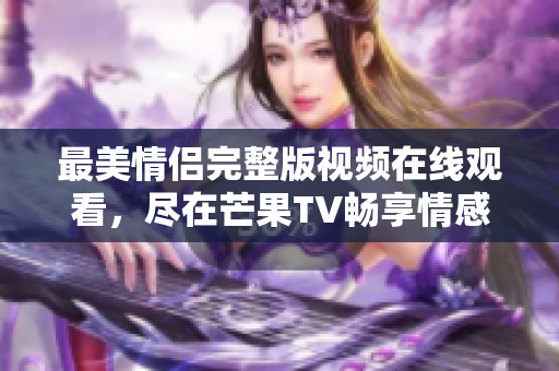 最美情侣完整版视频在线观看，尽在芒果TV畅享情感之旅