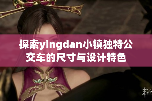 探索yingdan小镇独特公交车的尺寸与设计特色