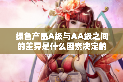 绿色产品A级与AA级之间的差异是什么因素决定的