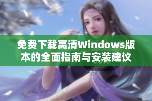 免费下载高清Windows版本的全面指南与安装建议