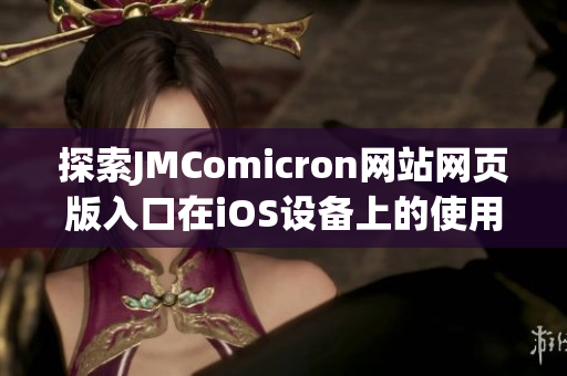 探索JMComicron网站网页版入口在iOS设备上的使用体验与技巧