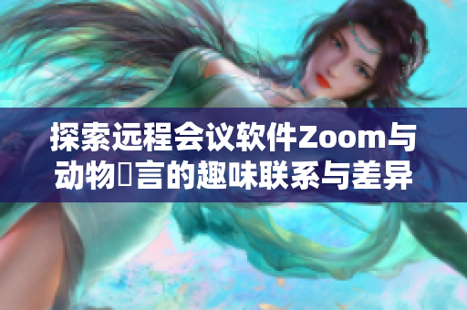 探索远程会议软件Zoom与动物語言的趣味联系与差异