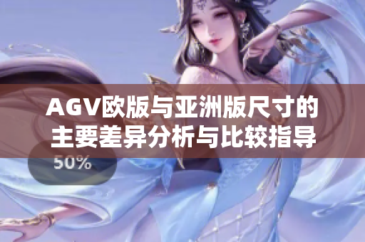 AGV欧版与亚洲版尺寸的主要差异分析与比较指导