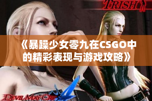 《暴躁少女零九在CSGO中的精彩表现与游戏攻略》