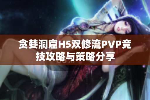 贪婪洞窟H5双修流PVP竞技攻略与策略分享