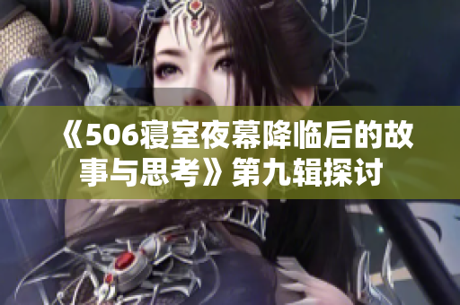 《506寝室夜幕降临后的故事与思考》第九辑探讨