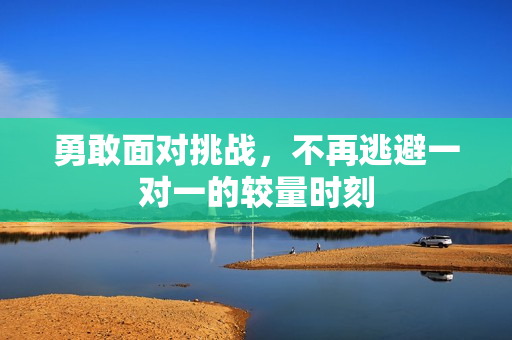 勇敢面对挑战，不再逃避一对一的较量时刻